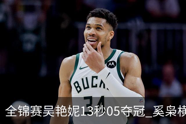 全锦赛吴艳妮13秒05夺冠 奚枭横夺双冠徐卓一问鼎