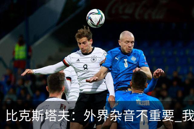 比克斯塔夫：外界杂音不重要 我们要给予福克斯爱与支持
