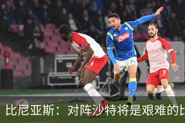比尼亚斯：对阵沙特将是艰难的比赛，他们上届世界杯击败阿根廷
