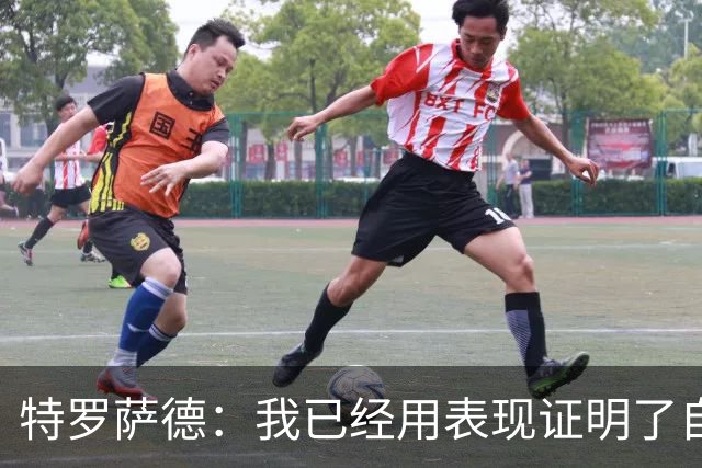 特罗萨德：我已经用表现证明了自己
