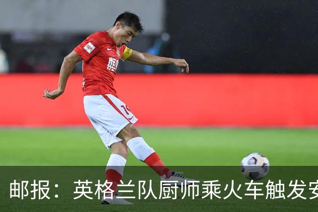 邮报：英格兰队厨师乘火车触发安全警报，烹饪刀具被安检拦截